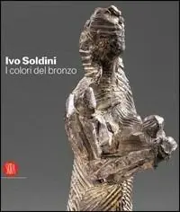 Pagamento Sicuro Ivo Soldini. I colori del bronzo. Ediz. italiana, inglese, francese, tedesca