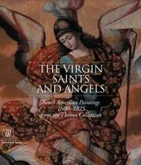 Quantità Limitata The Virgin, Saint and Angels. South American Paintings 1600-1825 from the Thoma Collection. Catalogo della mostra. Ediz. illustrata