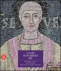 Ultima Occasione Santi, banchieri e re. Ravenna e Classe nel VI secolo. San Severo il tempio ritrovato. Ediz. illustrata. Con CD-ROM