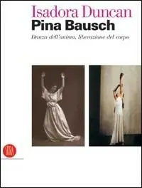 Miglior Prezzo Isadora Duncan, Pina Bausch. Danza dell‘anima, liberazione del corpo. Catalogo della mostra (Milano, 17 maggio-22 luglio 2006). Ediz. illustrata