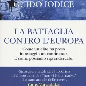 Subito Disponibile La battaglia contro l‘Europa. Come un‘élite ha preso in ostaggio un continente. E come possiamo riprendercelo