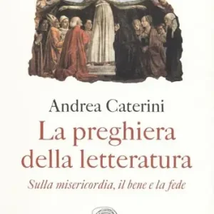 Super Prezzo La preghiera della letteratura. Sulla misericordia, il bene e la fede