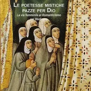 Le poetesse mistiche pazze per Dio. La via femminile al romanticismo nel medioevo Quantità Limitata
