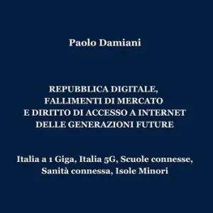 Repubblica digitale, fallimenti di mercato e diritto di accesso a Internet delle generazioni future. Italia a 1 Giga, Italia 5G, Scuole connesse, Sanità connessa, Isole Minori Reso Gratuito