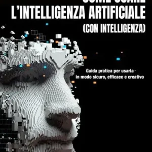Come usare l’intelligenza artificiale (con intelligenza). Guida pratica per usarla in modo sicuro, efficace e creativo. Con QRCode Nuovo Arrivo