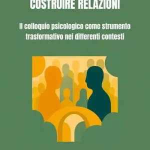 Costruire relazioni. Il colloquio psicologico come strumento trasformativo nei differenti contesti Novità