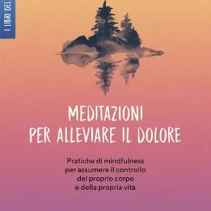 Promozione Meditazioni per alleviare il dolore. Pratiche di mindfulness per assumere il controllo del proprio corpo e della propria vita
