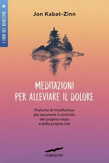 Promozione Meditazioni per alleviare il dolore. Pratiche di mindfulness per assumere il controllo del proprio corpo e della propria vita