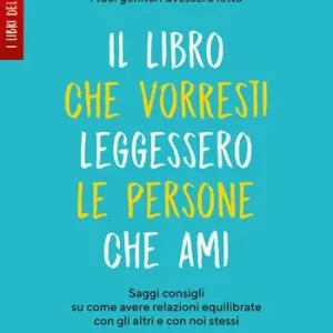 Più Venduto Il libro che vorresti leggessero le persone che ami. Saggi consigli su come avere relazioni equilibrate con gli altri e con noi stessi