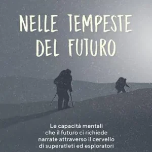 Nelle tempeste del futuro. Le capacità mentali che il futuro ci richiede narrate attraverso il cervello di superatleti ed esploratori Spedizione Espresso