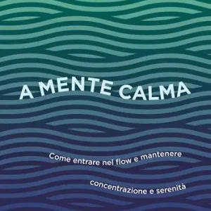A mente calma. Come entrare nel flow e mantenere concentrazione e serenità Soddisfatti O Rimborsati