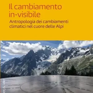 Il cambiamento in-visibile. Antropologia dei cambiamenti climatici nel cuore delle Alpi Consegna Rapida