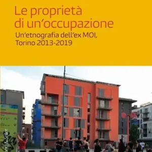 Le proprietà di un‘occupazione. Un‘etnografia dell‘ex MOI, Torino 2013-2019 Reso Gratuito