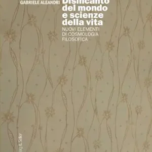 Disincanto del mondo e scienze della vita. Nuovi elementi di cosmologia filosofica Sconto