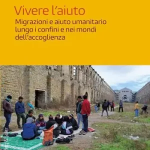 Vivere l‘aiuto. Migrazioni e aiuto umanitario lungo i confini e nei mondi dell‘accoglienza Ordina Subito