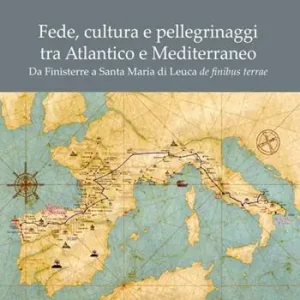 Fede, cultura e pellegrinaggi tra Atlantico e Mediterraneo. Da Finisterre a Santa Maria di Leuca de finibus terrae Nuova Collezione