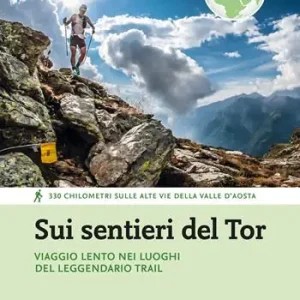 Offerta Sui sentieri del Tor. Viaggio lento nei luoghi del leggendario trail. 330 chilometri sulle alte vie della Valle d‘Aosta