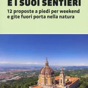 Superga e i suoi sentieri. 12 proposte a piedi per weekend e gite fuori porta nella natura Esclusivo