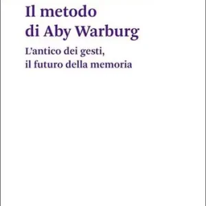 Il metodo di Aby Warburg. L‘antico dei gesti, il futuro della memoria Esclusivo