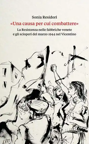 «Una causa per cui combattere». La Resistenza nelle fabbriche venete e gli scioperi del marzo 1944 nel Vicentino Più Venduto