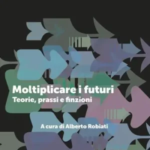 Moltiplicare i futuri. Teorie, prassi e finzioni Vendita Finale