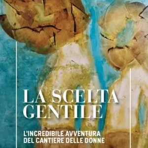 Ordina Subito La scelta gentile. L‘incredibile avventura del «Cantiere delle Donne»
