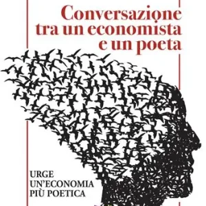 Conversazioni tra un economista e un poeta. Urge un‘economia più poetica Nuova Collezione