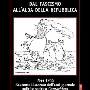 Dal fascismo all‘alba della Repubblica. 1944-1946. Racconto illustrato dell‘anti-giornale politico satirico «Cantachiaro» Prezzo Conveniente