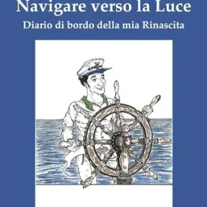 Navigare verso la luce. Diario di bordo della mia rinascita Acquista Ora