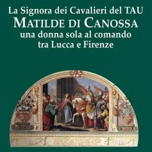 Ultime Pezzi La signora dei cavalieri del Tau Matilde di Canossa. Una donna sola al comando tra Lucca e Firenze