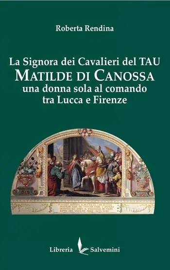 Ultime Pezzi La signora dei cavalieri del Tau Matilde di Canossa. Una donna sola al comando tra Lucca e Firenze