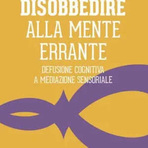 Spedito Oggi Disobbedire alla mente errante. Defusione cognitiva a mediazione sensoriale