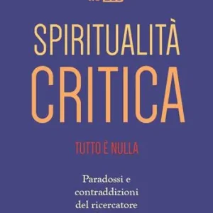 Novità Spiritualità critica. Tutto è nulla. Paradossi e contraddizioni del ricercatore olistico