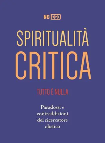 Novità Spiritualità critica. Tutto è nulla. Paradossi e contraddizioni del ricercatore olistico