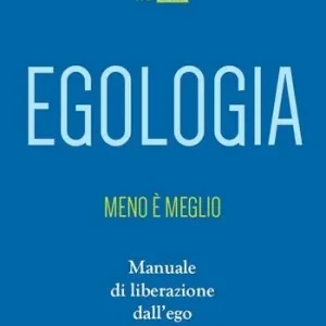 Egologia. Meno è meglio. Manuale di liberazione dall‘ego Sconto