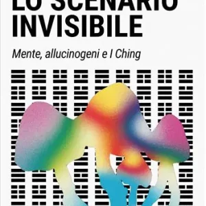 Lo scenario invisibile. Mente, allucinogeni e i ching Non Perdere