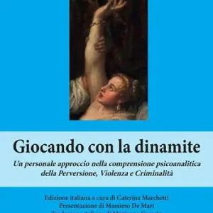 Giocando con la dinamite. Un personale approccio nella comprensione psicoanalitica della perversione, violenza e criminalità. Nuova ediz. Ultima Occasione