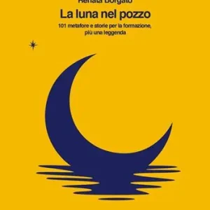 La luna nel pozzo. 101 metafore e storie per la formazione, più una leggenda Solo Oggi