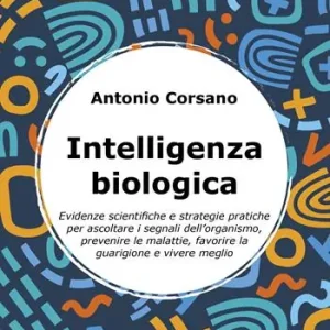 Offerta Speciale Intelligenza biologica. Evidenze scientifiche e strategie pratiche per ascoltare i segnali dell’organismo, prevenire le malattie, favorire la guarigione e vivere meglio