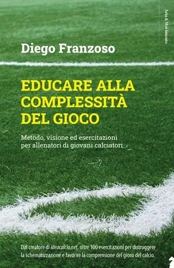 Educare alla complessità del gioco. Metodo, visione ed esercitazioni per allenatori di giovani calciatori Soddisfatti O Rimborsati
