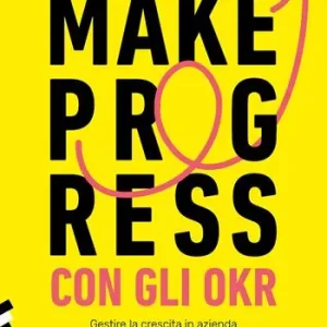 Occasione Imperdibile Make progress con gli OKR. Gestire la crescita in azienda e raggiungere risultati sorprendenti in 90 giorni