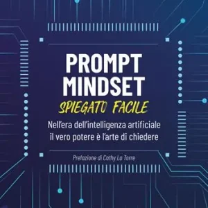 Prompt Mindset spiegato facile. Nell‘era dell‘intelligenza artificiale il vero potere è l‘arte di chiedere Ultima Occasione