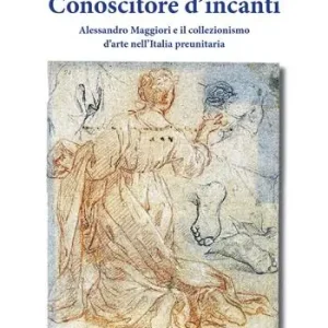 Conoscitore d’incanti. Alessandro Maggiori e il collezionismo d’arte nell’Italia preunitaria. Nuova ediz. Prezzo Scontato