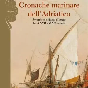 Soddisfatti O Rimborsati Cronache marinare dell‘Adriatico. Avventure e viaggi di mare tra il XVII e il XIX secolo