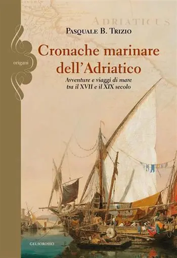 Soddisfatti O Rimborsati Cronache marinare dell‘Adriatico. Avventure e viaggi di mare tra il XVII e il XIX secolo