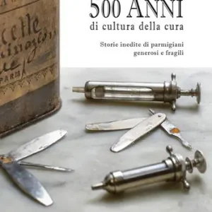 Non Perdere 500 anni di cultura della cura. Storie inedite di parmigiani generosi e fragili