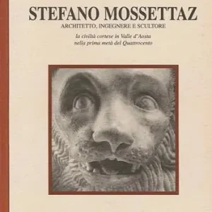 Scelto Dai Clienti Stefano Mossettaz. Architetto, ingegnere e scultore. La civiltà cortese in Valle d‘Aosta nella prima metà del Quattrocento