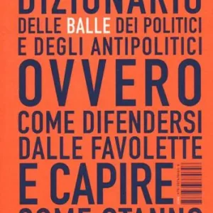 Dizionario delle balle dei politici e degli antipolitici ovvero come difendersi dalle favolette e capire come stanno veramente le cose Reso Gratuito
