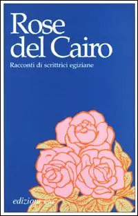 Soddisfatti O Rimborsati Rose del Cairo. Racconti di scrittrici egiziane