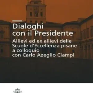 Dialoghi con il presidente. Allievi ed ex-allievi delle Scuole d‘eccellenza pisane a colloquio con Carlo Azeglio Ciampi Compra Online